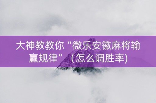 大神教教你“微乐安徽麻将输赢规律”（怎么调胜率)