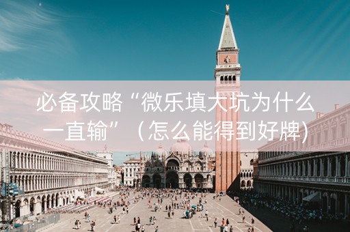 必备攻略“微乐填大坑为什么一直输”（怎么能得到好牌)