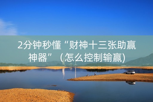 2分钟秒懂“财神十三张助赢神器”（怎么控制输赢)