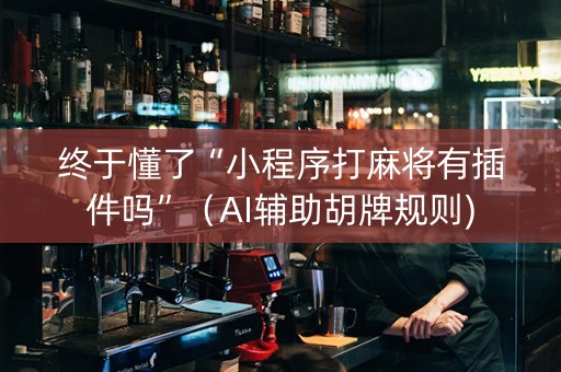终于懂了“小程序打麻将有插件吗”（AI辅助胡牌规则)