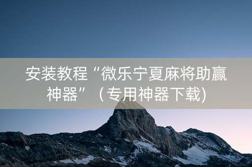 安装教程“微乐宁夏麻将助赢神器”（专用神器下载)