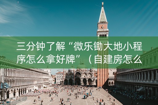 三分钟了解“微乐锄大地小程序怎么拿好牌”（自建房怎么赢)