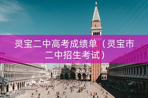 灵宝二中高考成绩单（灵宝市二中招生考试）
