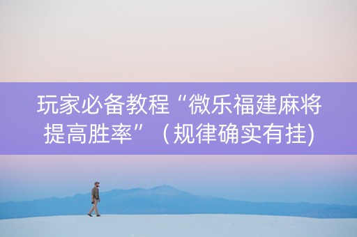 玩家必备教程“微乐福建麻将提高胜率”（规律确实有挂)