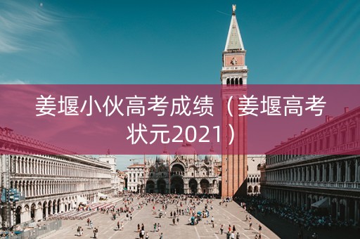 姜堰小伙高考成绩（姜堰高考状元2021）
