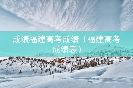 成绩福建高考成绩（福建高考成绩表）