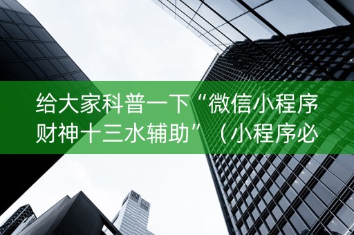 给大家科普一下“微信小程序财神十三水辅助”（小程序必赢神器)