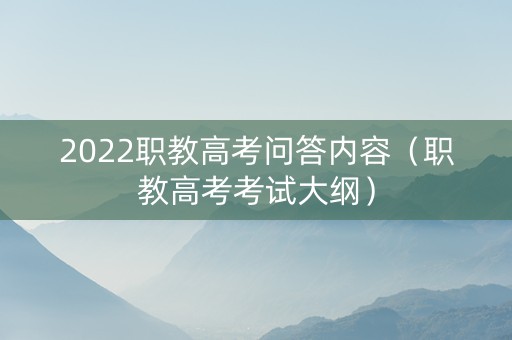2022职教高考问答内容（职教高考考试大纲）