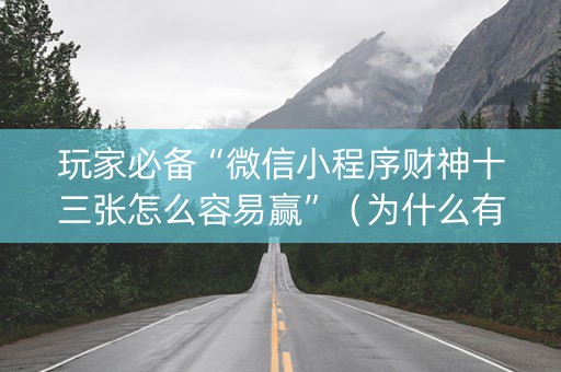玩家必备“微信小程序财神十三张怎么容易赢”（为什么有人一直赢)