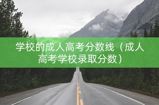学校的成人高考分数线（成人高考学校录取分数）