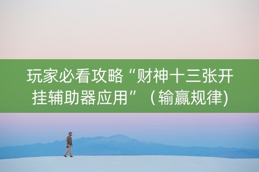 玩家必看攻略“财神十三张开挂辅助器应用”（输赢规律)