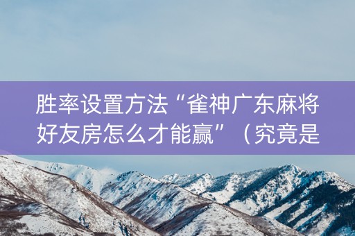 胜率设置方法“雀神广东麻将好友房怎么才能赢”（究竟是不是有挂)