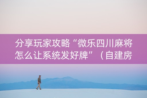 分享玩家攻略“微乐四川麻将怎么让系统发好牌”（自建房胜负规律)