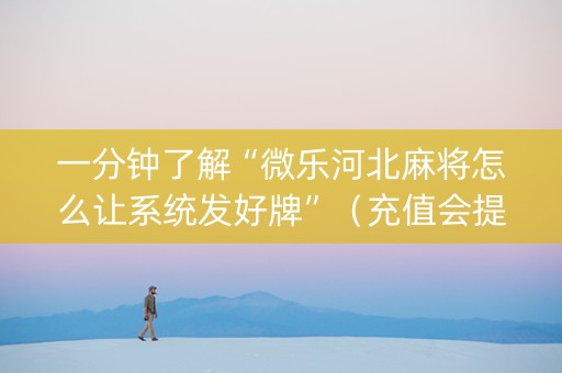 一分钟了解“微乐河北麻将怎么让系统发好牌”（充值会提高胜率么)