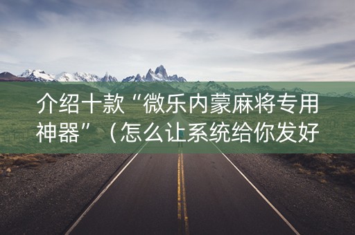 介绍十款“微乐内蒙麻将专用神器”（怎么让系统给你发好牌)