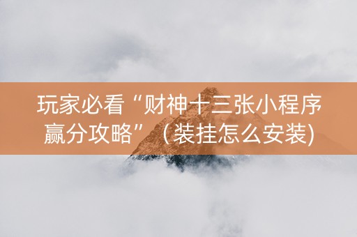 玩家必看“财神十三张小程序赢分攻略”（装挂怎么安装)