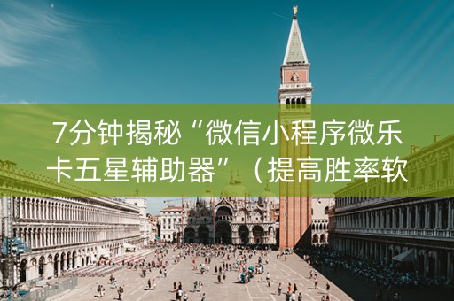 7分钟揭秘“微信小程序微乐卡五星辅助器”（提高胜率软件)