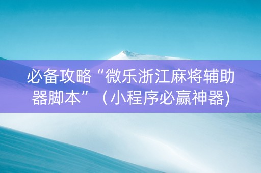 必备攻略“微乐浙江麻将辅助器脚本”（小程序必赢神器)