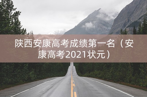 陕西安康高考成绩第一名（安康高考2021状元）