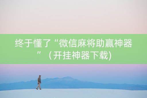 终于懂了“微信麻将助赢神器”（开挂神器下载)