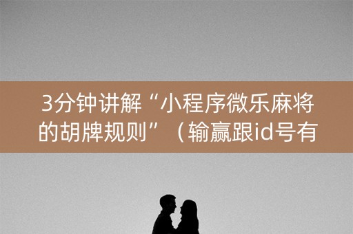 3分钟讲解“小程序微乐麻将的胡牌规则”（输赢跟id号有关系吗)