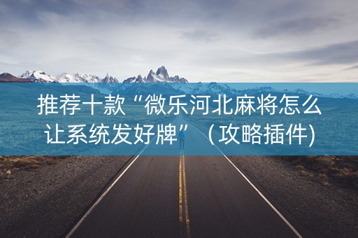 推荐十款“微乐河北麻将怎么让系统发好牌”（攻略插件)