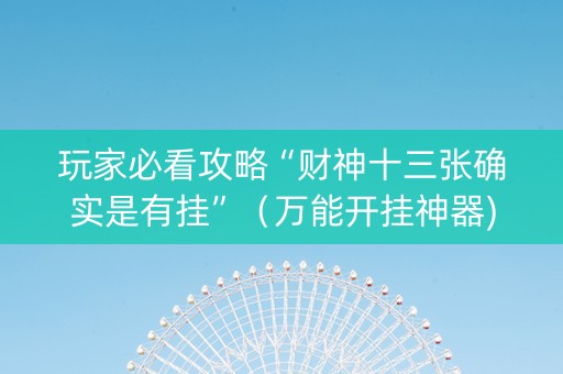 玩家必看攻略“财神十三张确实是有挂”（万能开挂神器)