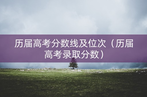 历届高考分数线及位次（历届高考录取分数）