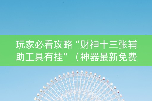 玩家必看攻略“财神十三张辅助工具有挂”（神器最新免费)