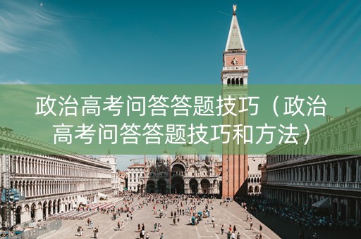 政治高考问答答题技巧（政治高考问答答题技巧和方法）