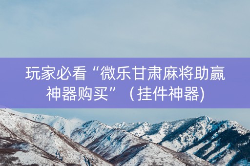 玩家必看“微乐甘肃麻将助赢神器购买”（挂件神器)