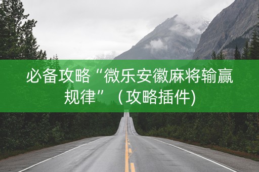 必备攻略“微乐安徽麻将输赢规律”（攻略插件)