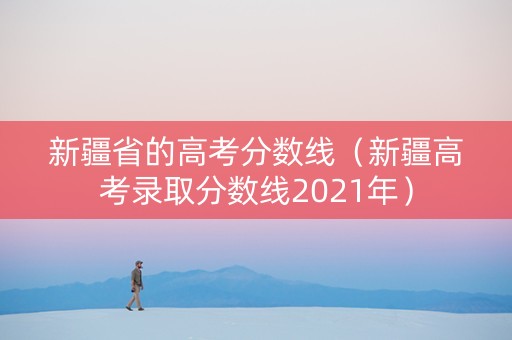 新疆省的高考分数线（新疆高考录取分数线2021年）