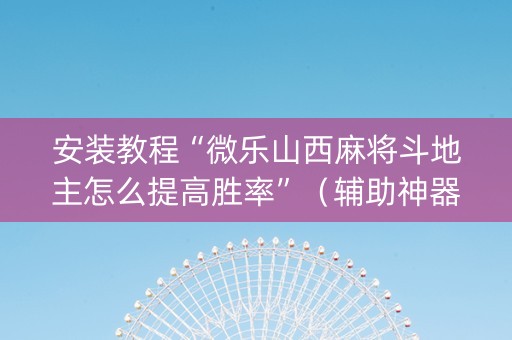 安装教程“微乐山西麻将斗地主怎么提高胜率”（辅助神器免费)