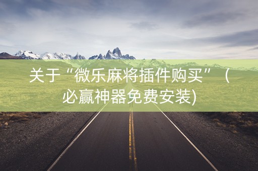 关于“微乐麻将插件购买”（必赢神器免费安装)