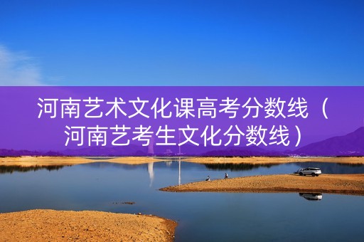 河南艺术文化课高考分数线（河南艺考生文化分数线）