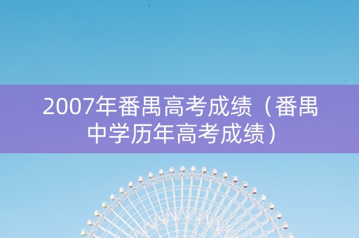 2007年番禺高考成绩（番禺中学历年高考成绩）