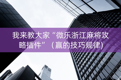 我来教大家“微乐浙江麻将攻略插件”（赢的技巧规律)
