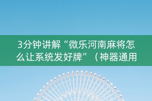 3分钟讲解“微乐河南麻将怎么让系统发好牌”（神器通用版)