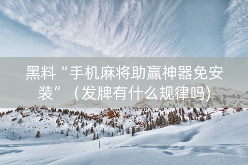 黑料“手机麻将助赢神器免安装”（发牌有什么规律吗)