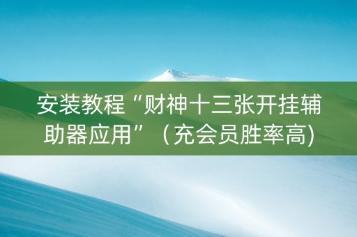 安装教程“财神十三张开挂辅助器应用”（充会员胜率高)