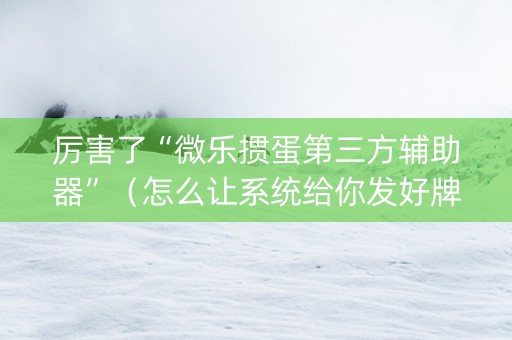 厉害了“微乐掼蛋第三方辅助器”（怎么让系统给你发好牌)