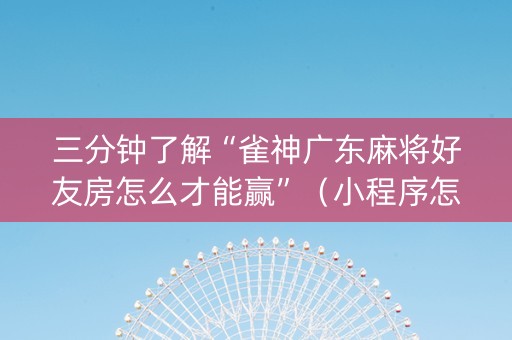 三分钟了解“雀神广东麻将好友房怎么才能赢”（小程序怎么才会赢)