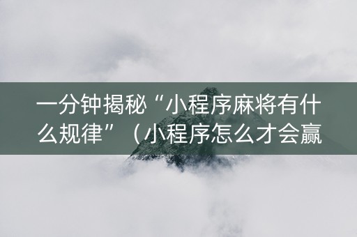 一分钟揭秘“小程序麻将有什么规律”（小程序怎么才会赢)