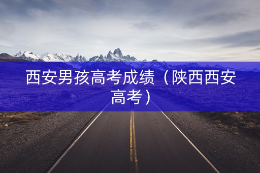 西安男孩高考成绩（陕西西安高考）
