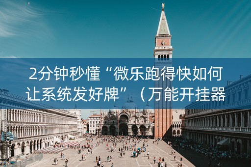 2分钟秒懂“微乐跑得快如何让系统发好牌”（万能开挂器)