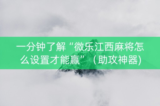 一分钟了解“微乐江西麻将怎么设置才能赢”（助攻神器)