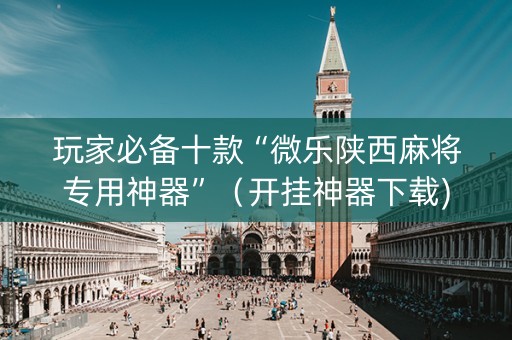 玩家必备十款“微乐陕西麻将专用神器”（开挂神器下载)