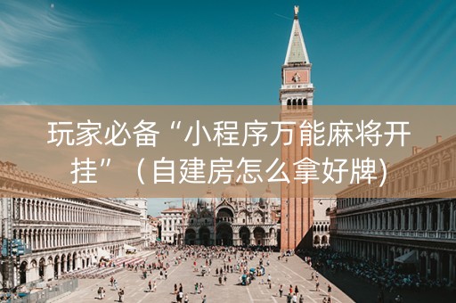 玩家必备“小程序万能麻将开挂”（自建房怎么拿好牌)