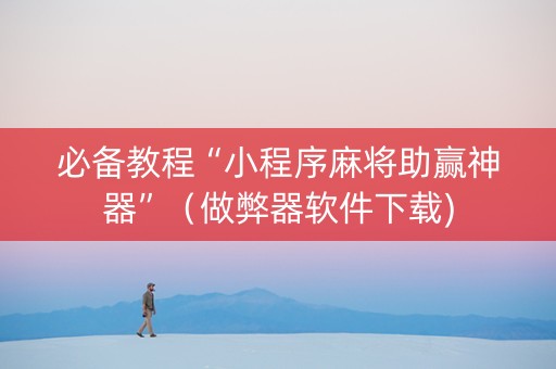 必备教程“小程序麻将助赢神器”（做弊器软件下载)